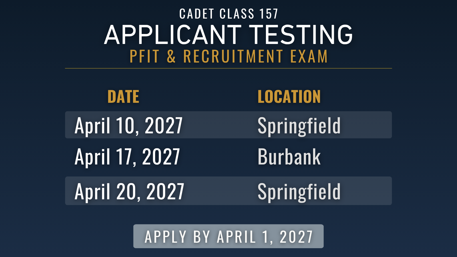 Cadet Class 157 Applicant Testing. PFIT and Recruitment Exam: April 10, 2027 in Springfield; April 17, 2027 in Burbank; and April 20, 2027 in Springfield. Apply by April 1, 2027.